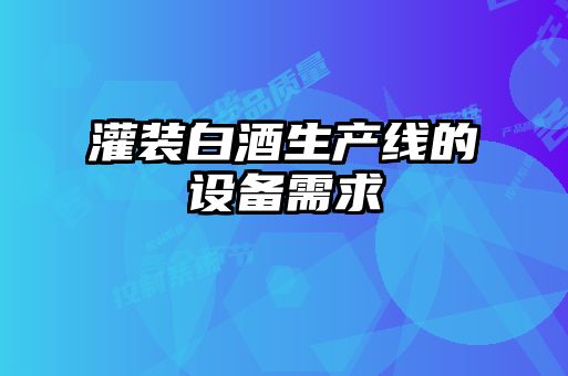 灌装白酒生产线的设备需求