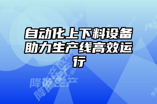 自动化上下料设备助力生产线高效运行