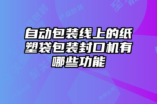 自动包装线上的纸塑袋包装封口机有哪些功能