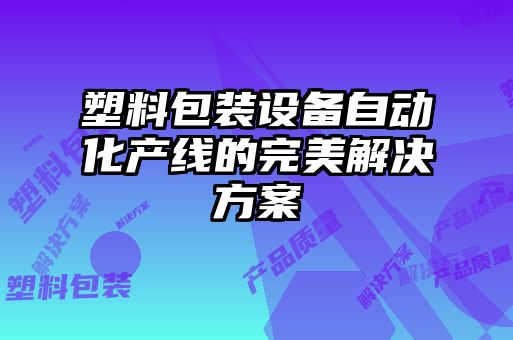 塑料包装设备自动化产线的完美解决方案