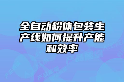 全自动粉体包装生产线如何提升产能和效率