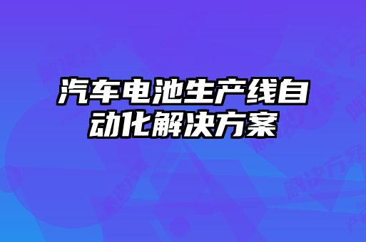 汽车电池生产线自动化解决方案