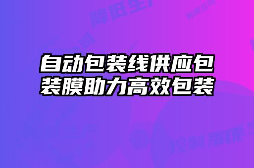 自动包装线供应包装膜助力高效包装