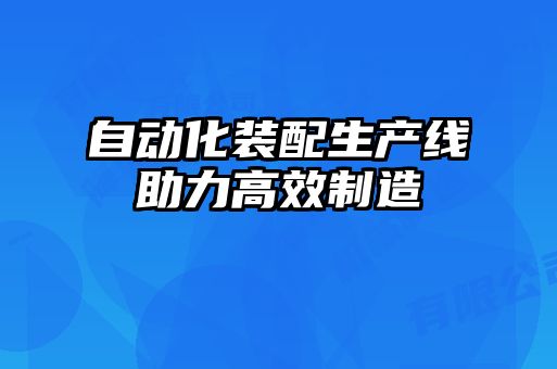 自动化装配生产线助力高效制造