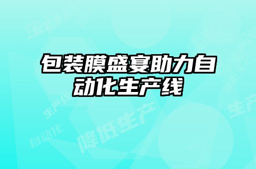 包装膜盛宴助力自动化生产线