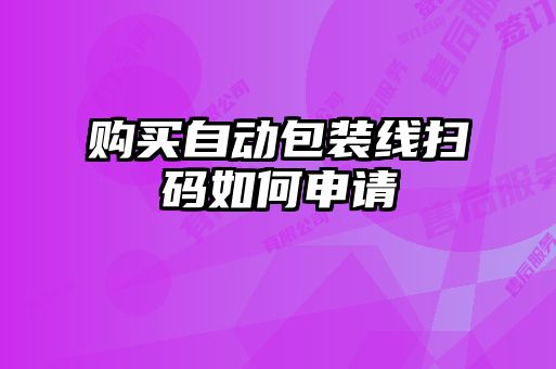 购买自动包装线扫码如何申请