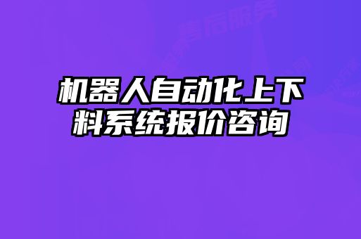 机器人自动化上下料系统报价咨询