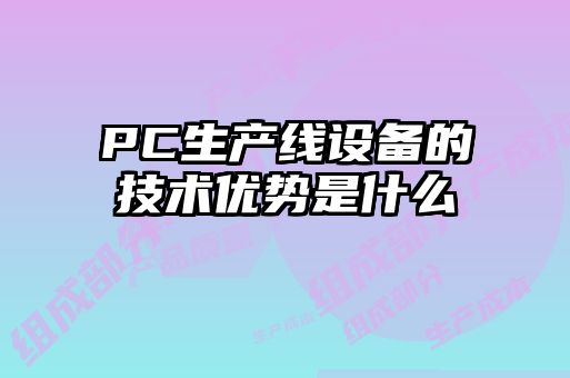 PC生产线设备的技术优势是什么