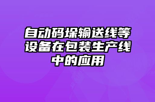 自动码垛输送线等设备在包装生产线中的应用