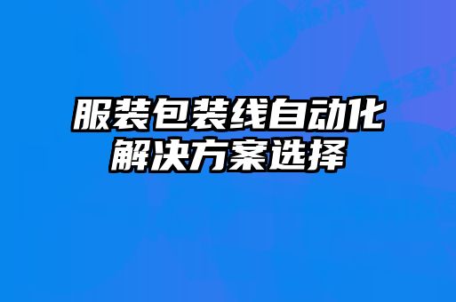 服装包装线自动化解决方案选择