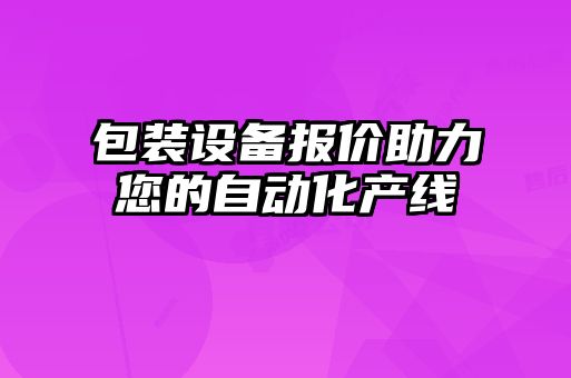 包装设备报价助力您的自动化产线