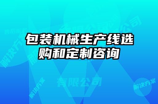 包装机械生产线选购和定制咨询