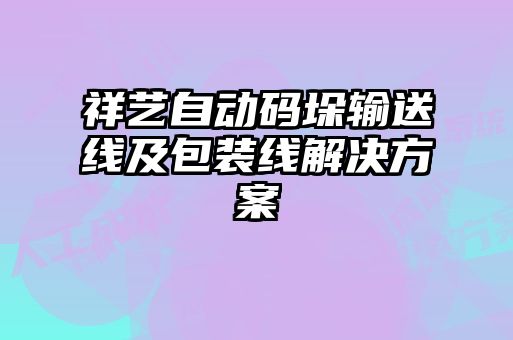 祥艺自动码垛输送线及包装线解决方案