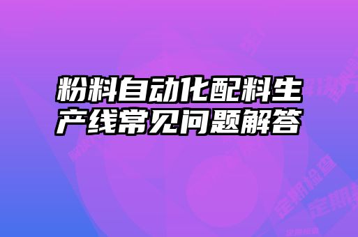 粉料自动化配料生产线常见问题解答