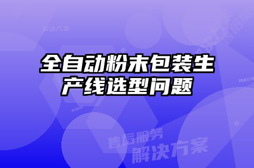 全自动粉末包装生产线选型问题