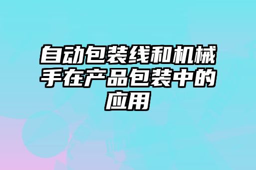 自动包装线和机械手在产品包装中的应用