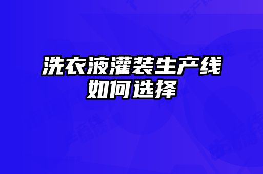 洗衣液灌装生产线如何选择