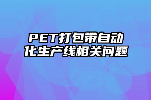 PET打包带自动化生产线相关问题