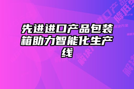 先进进口产品包装箱助力智能化生产线