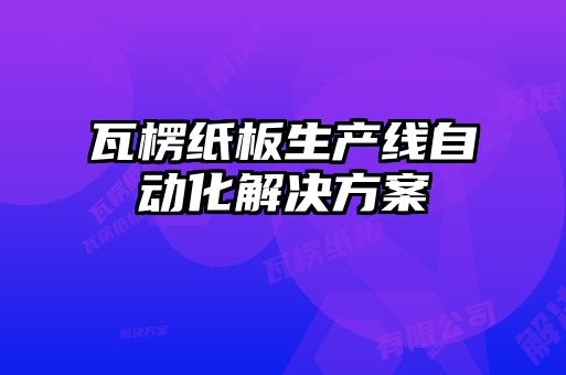 瓦楞纸板生产线自动化解决方案