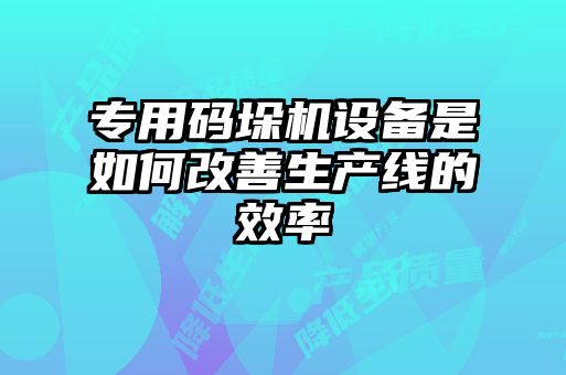 专用码垛机设备是如何改善生产线的效率