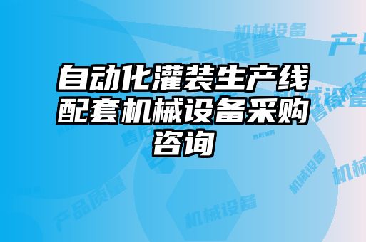 自动化灌装生产线配套机械设备采购咨询