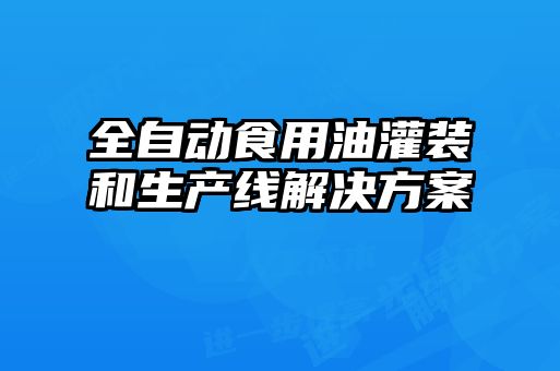 全自动食用油灌装和生产线解决方案