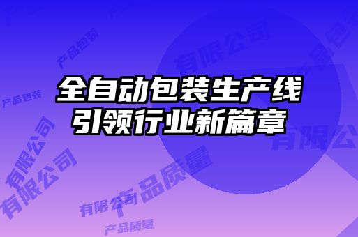 全自动包装生产线引领行业新篇章