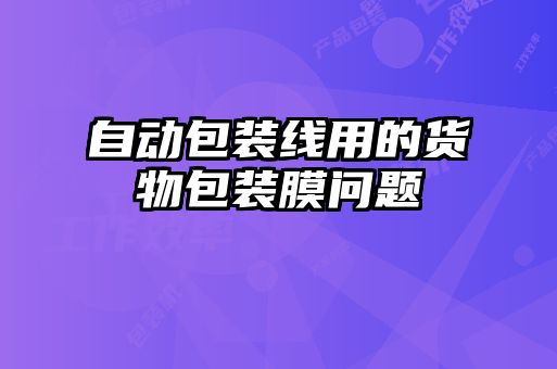 自动包装线用的货物包装膜问题