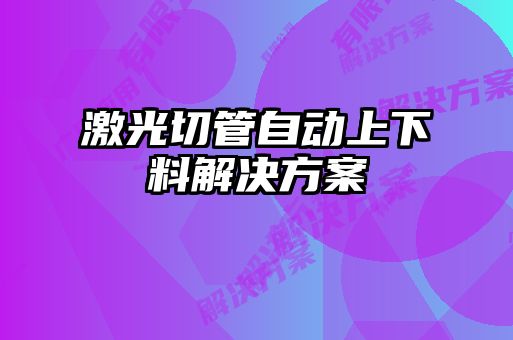 激光切管自动上下料解决方案