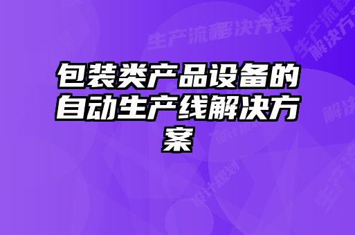 包装类产品设备的自动生产线解决方案