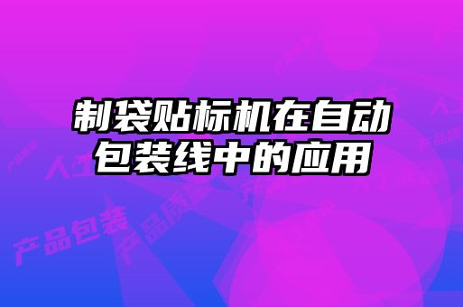 制袋贴标机在自动包装线中的应用