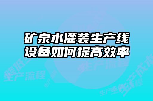 矿泉水灌装生产线设备如何提高效率