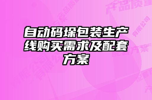 自动码垛包装生产线购买需求及配套方案