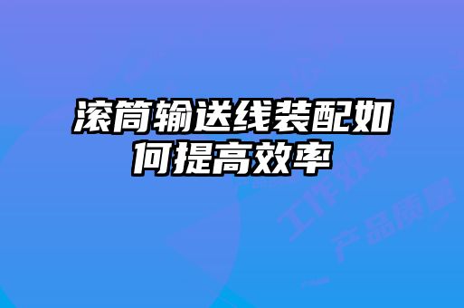 滚筒输送线装配如何提高效率