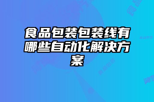 食品包装包装线有哪些自动化解决方案