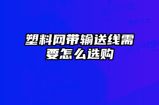 塑料网带输送线需要怎么选购