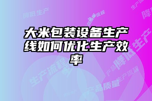 大米包装设备生产线如何优化生产效率