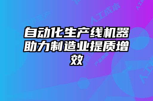 自动化生产线机器助力制造业提质增效