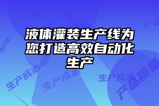 液体灌装生产线为您打造高效自动化生产