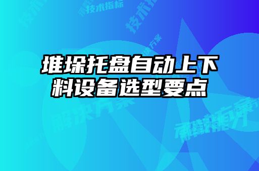 堆垛托盘自动上下料设备选型要点