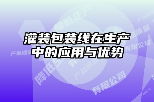 灌装包装线在生产中的应用与优势