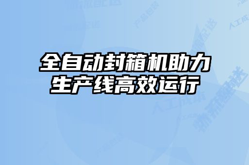 全自动封箱机助力生产线高效运行