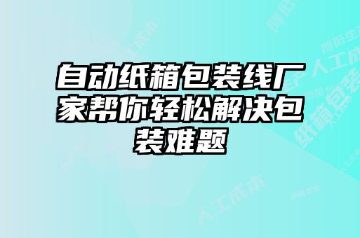 自动纸箱包装线厂家帮你轻松解决包装难题