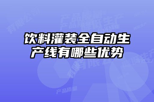 饮料灌装全自动生产线有哪些优势