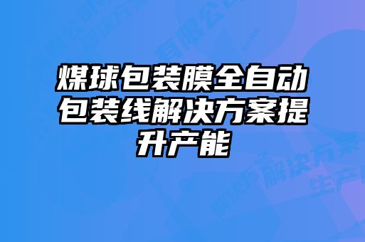 煤球包装膜全自动包装线解决方案提升产能