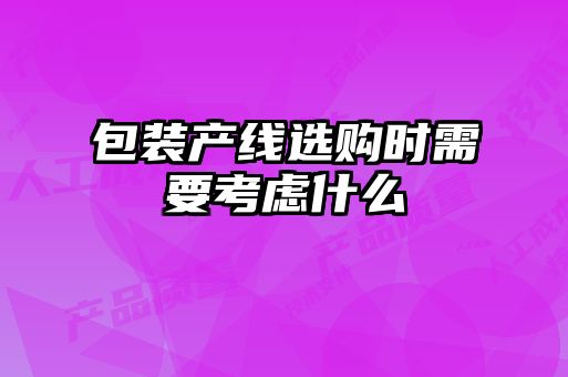 包装产线选购时需要考虑什么