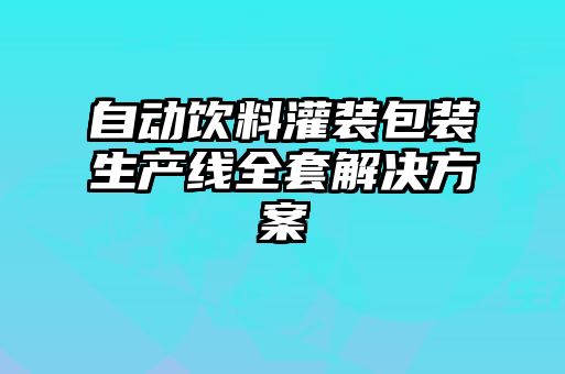 自动饮料灌装包装生产线全套解决方案