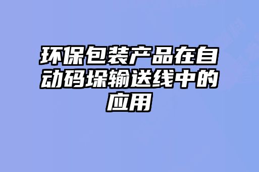 环保包装产品在自动码垛输送线中的应用