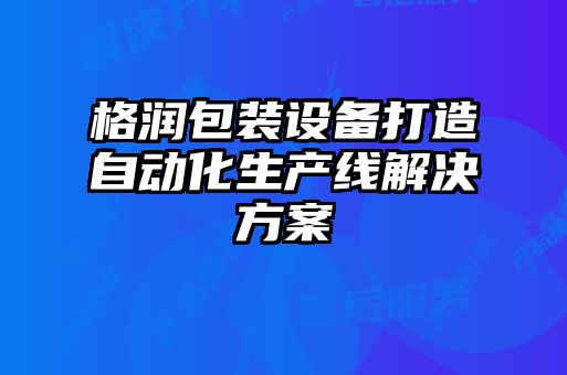 格润包装设备打造自动化生产线解决方案